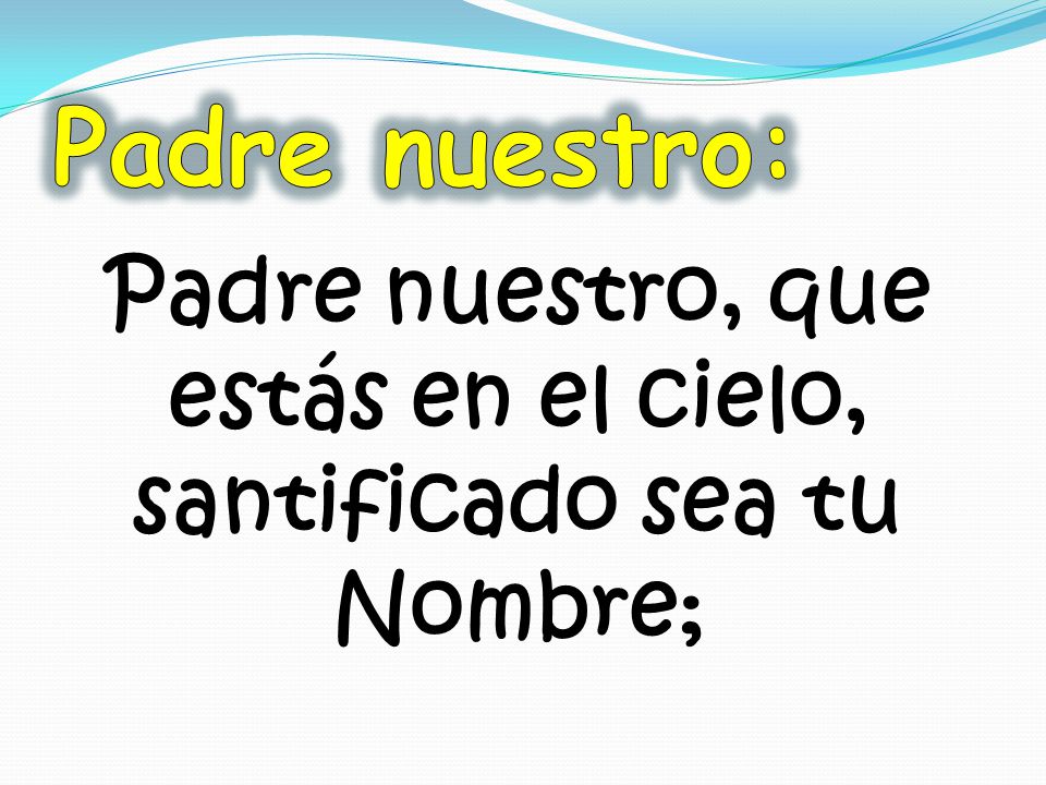 Padre nuestro, que estás en el cielo, santificado sea tu Nombre;