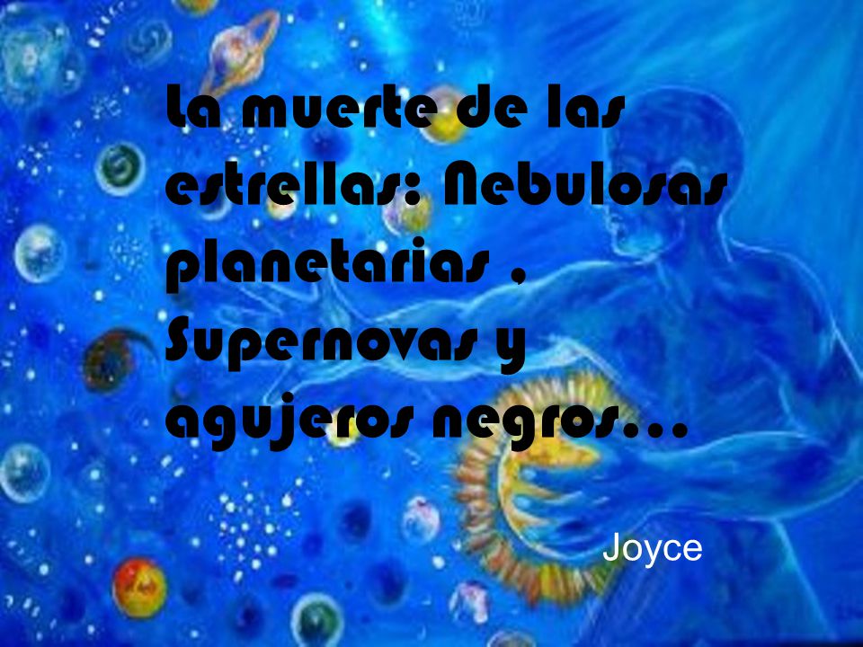 La muerte de las estrellas: Nebulosas planetarias , Supernovas y agujeros negros…
