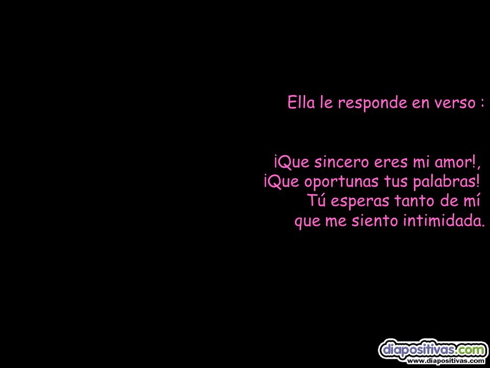 Ella le responde en verso : ¡Que sincero eres mi amor