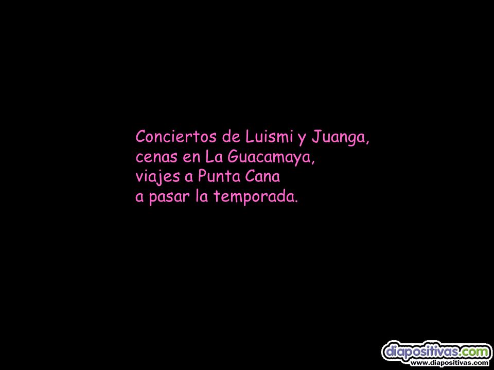 Conciertos de Luismi y Juanga, cenas en La Guacamaya, viajes a Punta Cana a pasar la temporada.