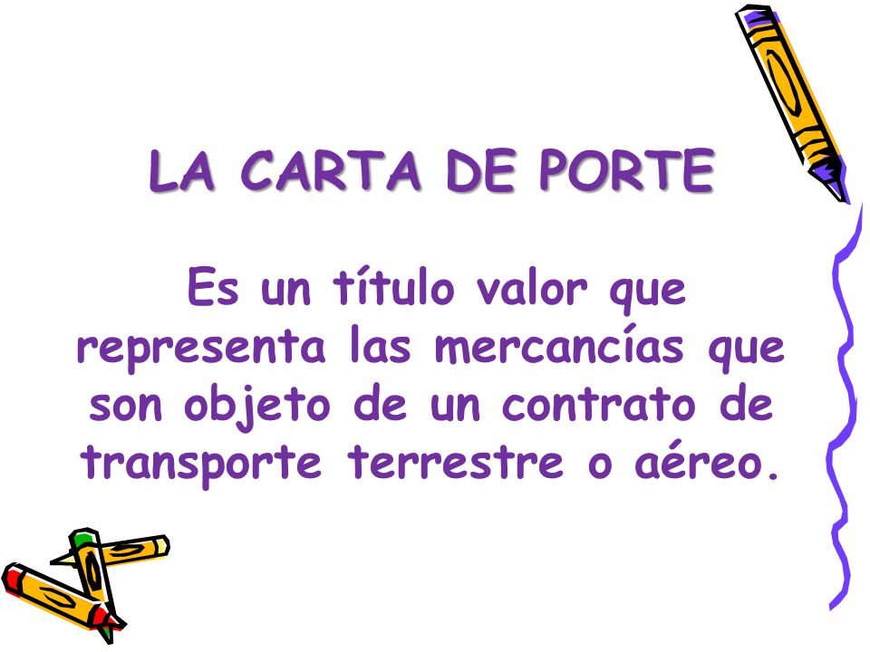 LA CARTA DE PORTE Es un título valor que representa las mercancías que son objeto de un contrato de transporte terrestre o aéreo.
