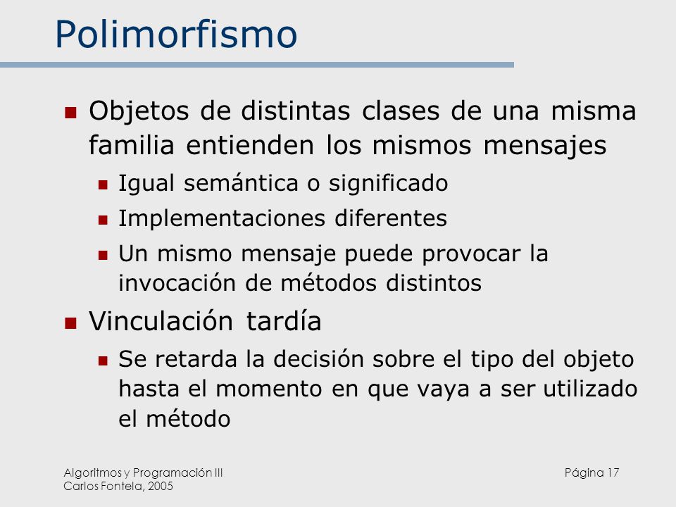 Polimorfismo Objetos de distintas clases de una misma familia entienden los mismos mensajes. Igual semántica o significado.