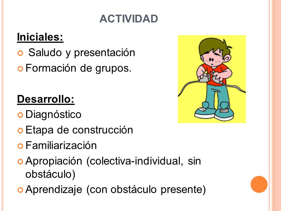 ACTIVIDAD Iniciales: Saludo y presentación. Formación de grupos. Desarrollo: Diagnóstico. Etapa de construcción.