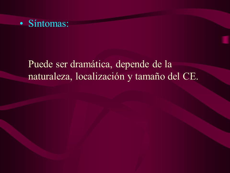 Síntomas: Puede ser dramática, depende de la naturaleza, localización y tamaño del CE.