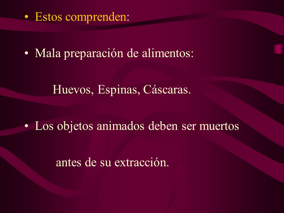 Estos comprenden: Mala preparación de alimentos: Huevos, Espinas, Cáscaras. Los objetos animados deben ser muertos.