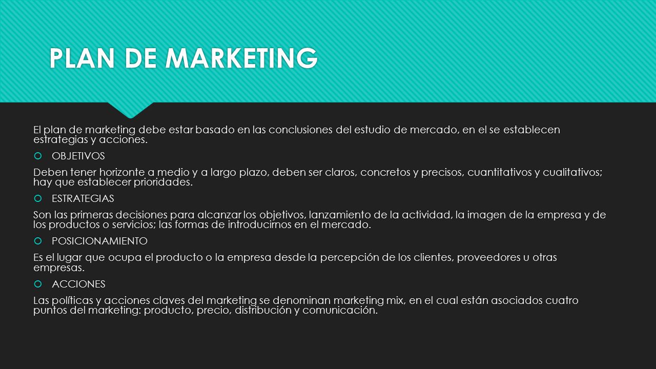 PLAN DE MARKETING El plan de marketing debe estar basado en las conclusiones del estudio de mercado, en el se establecen estrategias y acciones.