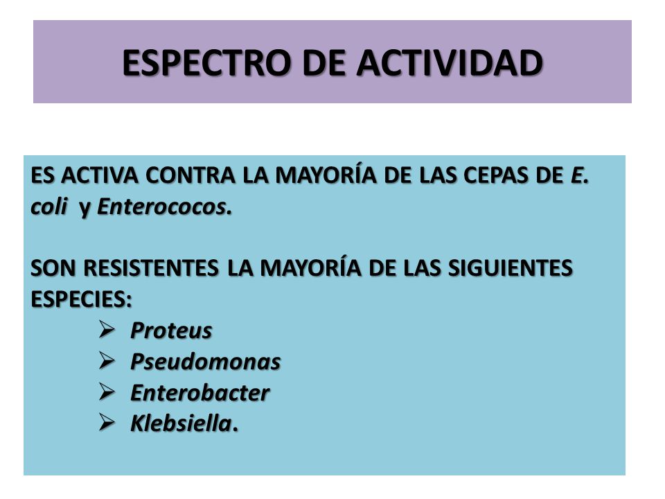 ESPECTRO DE ACTIVIDAD ES ACTIVA CONTRA LA MAYORÍA DE LAS CEPAS DE E. coli y Enterococos. SON RESISTENTES LA MAYORÍA DE LAS SIGUIENTES ESPECIES: