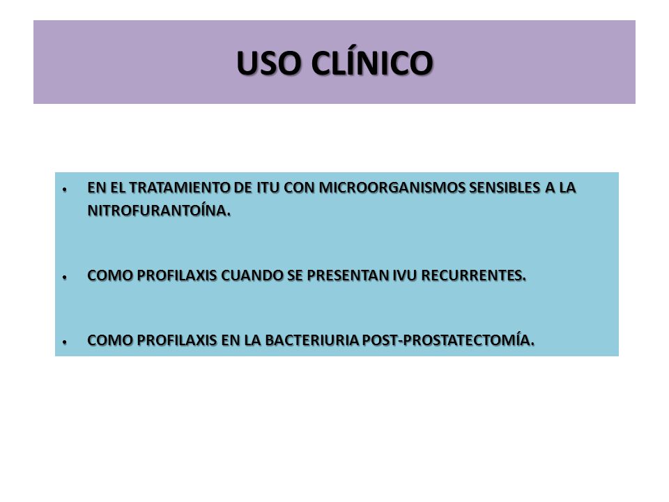 USO CLÍNICO EN EL TRATAMIENTO DE ITU CON MICROORGANISMOS SENSIBLES A LA NITROFURANTOÍNA. COMO PROFILAXIS CUANDO SE PRESENTAN IVU RECURRENTES.