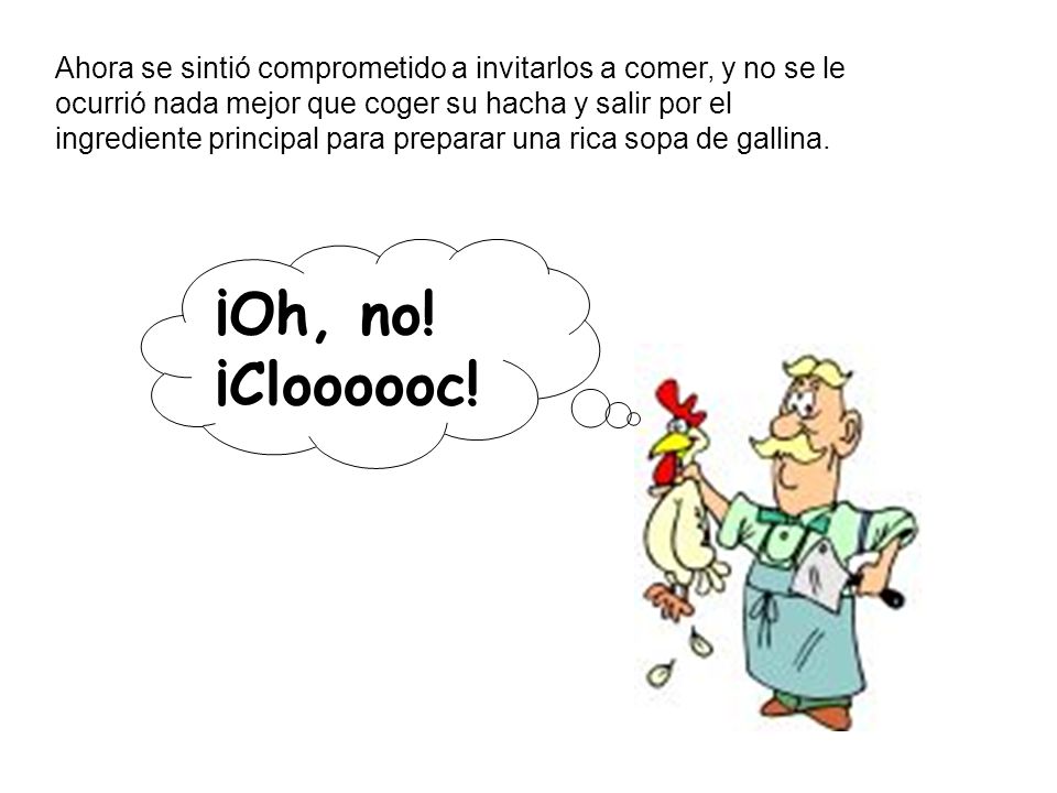 Ahora se sintió comprometido a invitarlos a comer, y no se le ocurrió nada mejor que coger su hacha y salir por el ingrediente principal para preparar una rica sopa de gallina.