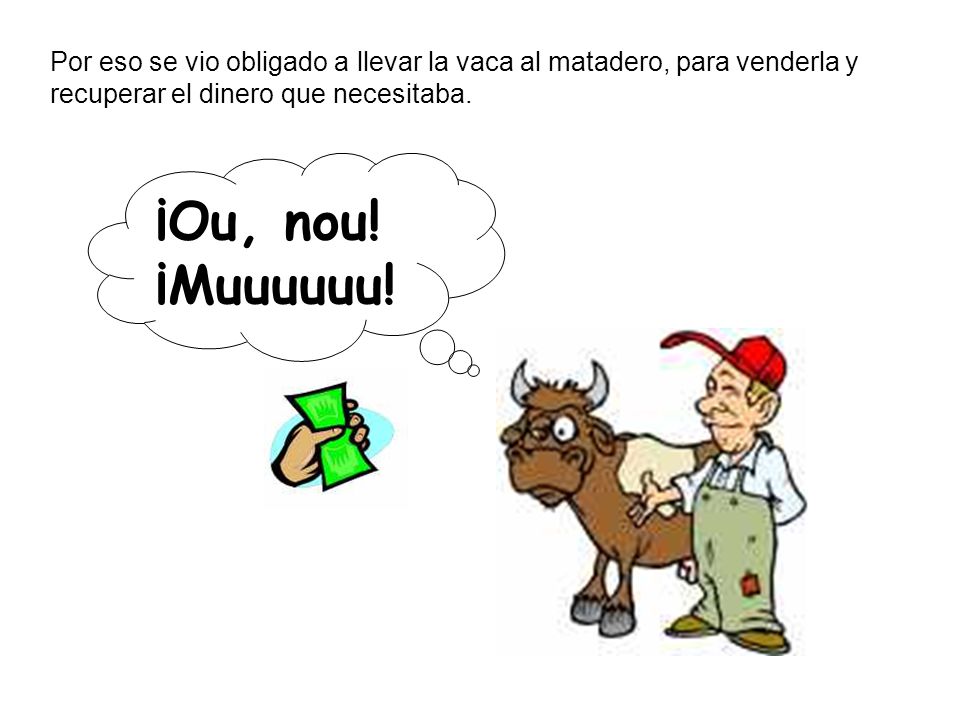 Por eso se vio obligado a llevar la vaca al matadero, para venderla y recuperar el dinero que necesitaba.