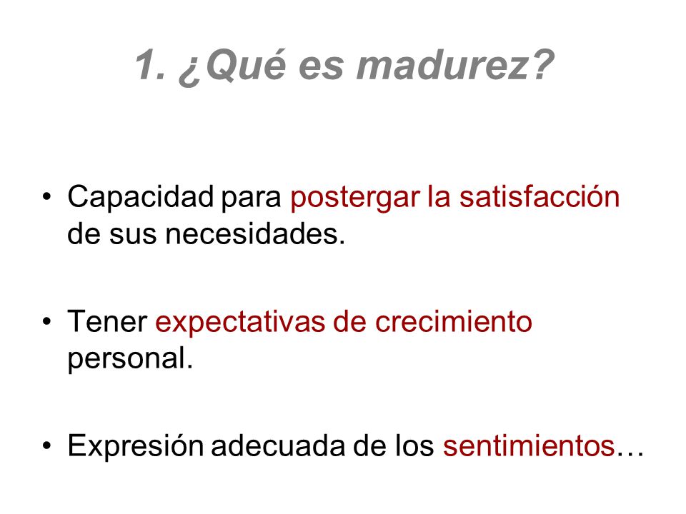 1. ¿Qué es madurez Capacidad para postergar la satisfacción de sus necesidades. Tener expectativas de crecimiento personal.