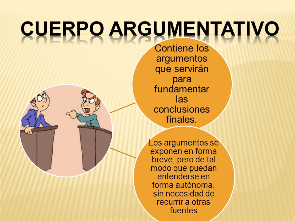 Cuerpo Argumentativo Contiene los argumentos que servirán para fundamentar las conclusiones finales.