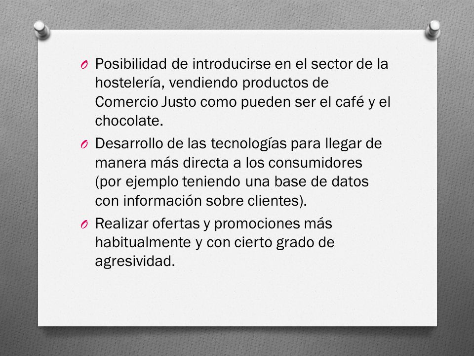 Posibilidad de introducirse en el sector de la hostelería, vendiendo productos de Comercio Justo como pueden ser el café y el chocolate.
