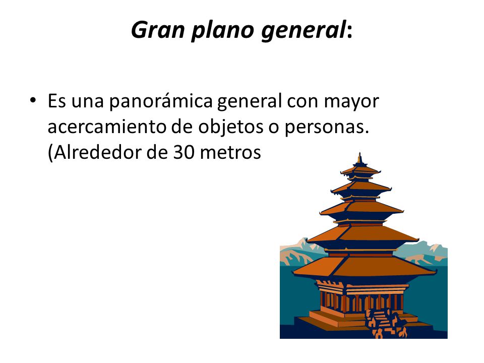 Gran plano general: Es una panorámica general con mayor acercamiento de objetos o personas.
