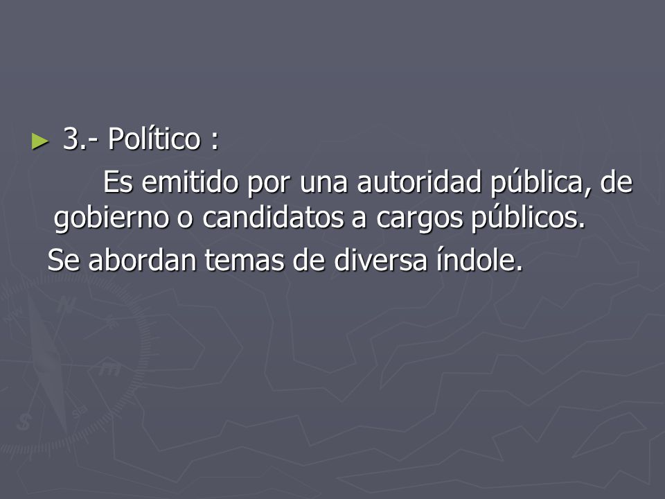 3.- Político : Es emitido por una autoridad pública, de gobierno o candidatos a cargos públicos.