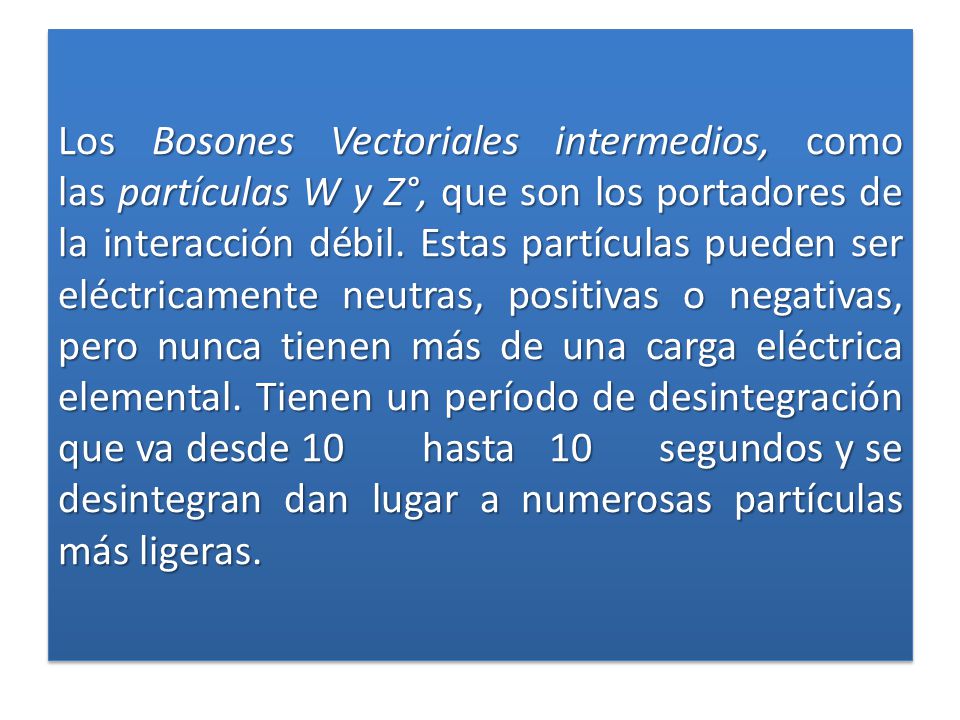 Los Bosones Vectoriales intermedios, como las partículas W y Z°, que son los portadores de la interacción débil.