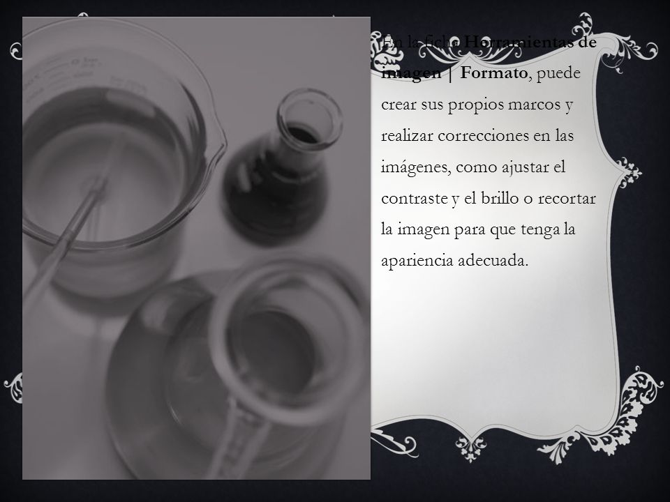 En la ficha Herramientas de imagen | Formato, puede crear sus propios marcos y realizar correcciones en las imágenes, como ajustar el contraste y el brillo o recortar la imagen para que tenga la apariencia adecuada.