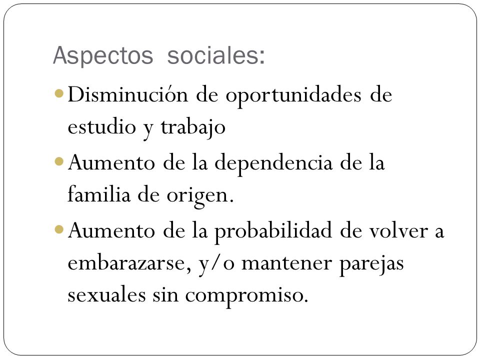 Aspectos sociales: Disminución de oportunidades de estudio y trabajo. Aumento de la dependencia de la familia de origen.