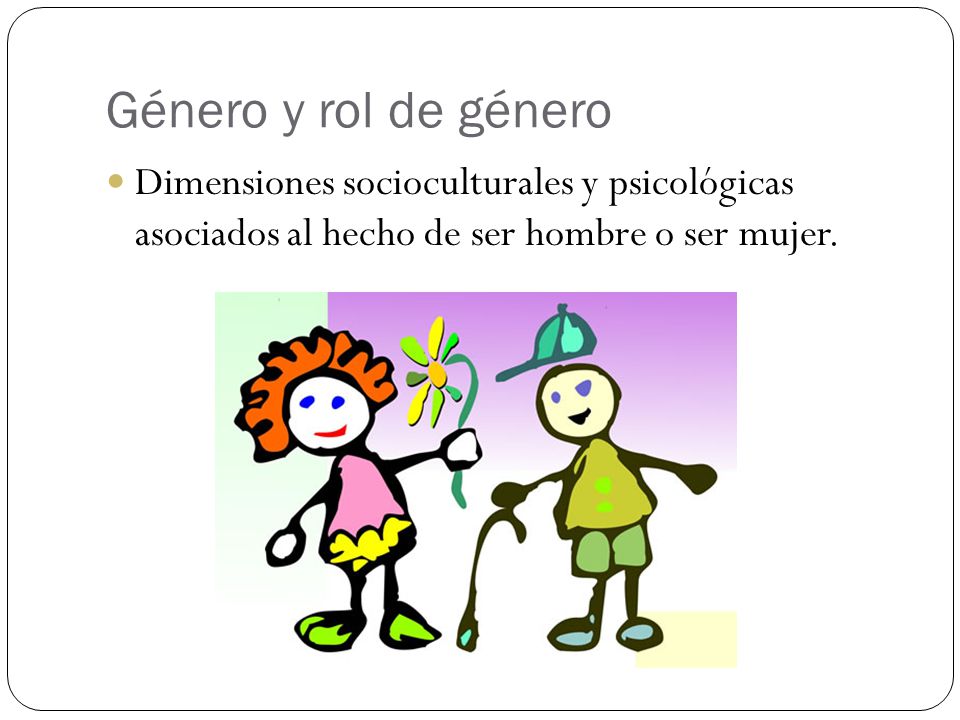Género y rol de género Dimensiones socioculturales y psicológicas asociados al hecho de ser hombre o ser mujer.