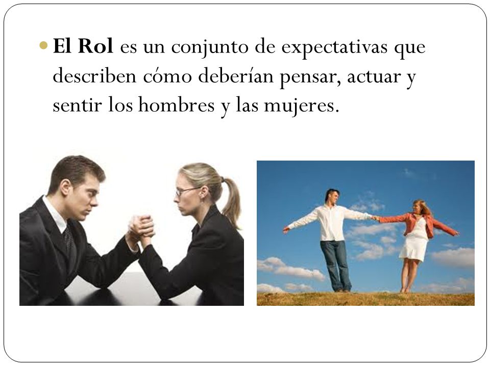 El Rol es un conjunto de expectativas que describen cómo deberían pensar, actuar y sentir los hombres y las mujeres.