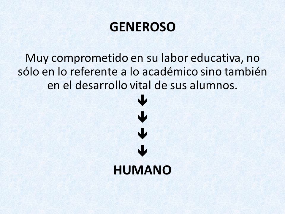 GENEROSO Muy comprometido en su labor educativa, no sólo en lo referente a lo académico sino también en el desarrollo vital de sus alumnos.