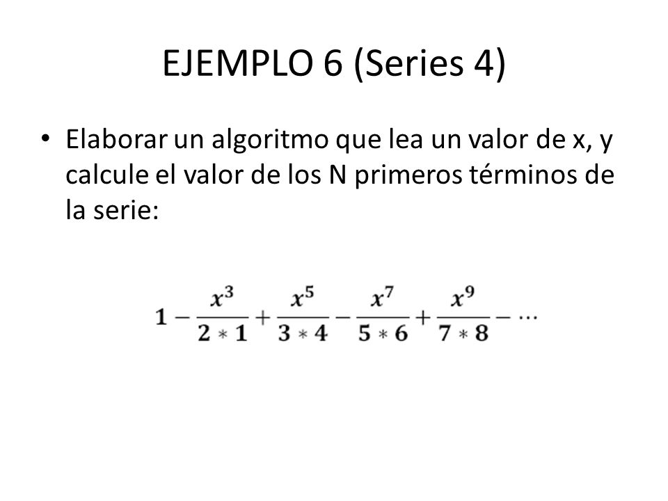 EJEMPLO 6 (Series 4) Elaborar un algoritmo que lea un valor de x, y calcule el valor de los N primeros términos de la serie: