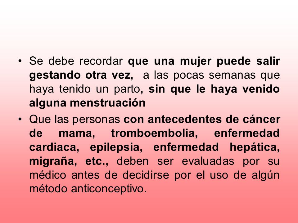 Se debe recordar que una mujer puede salir gestando otra vez, a las pocas semanas que haya tenido un parto, sin que le haya venido alguna menstruación
