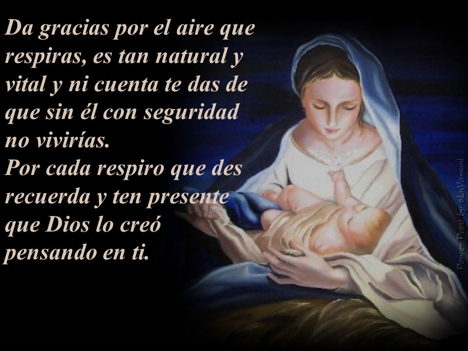 Da gracias por el aire que respiras, es tan natural y vital y ni cuenta te das de que sin él con seguridad no vivirías.