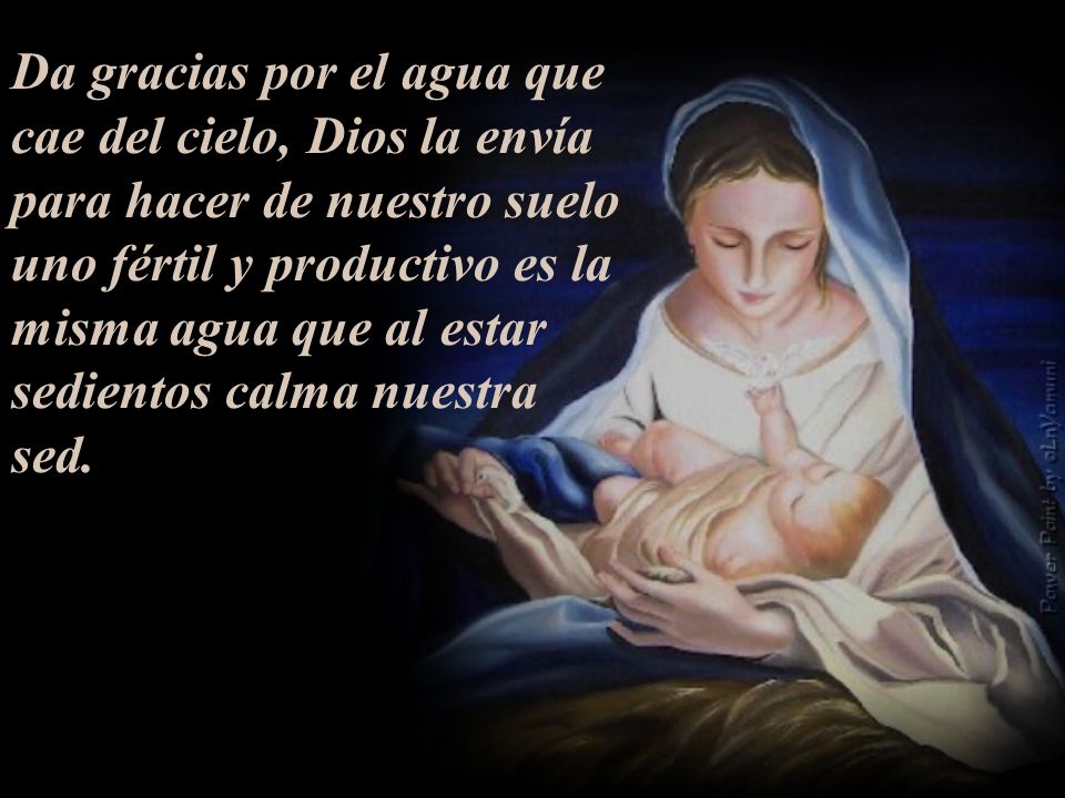 Da gracias por el agua que cae del cielo, Dios la envía para hacer de nuestro suelo uno fértil y productivo es la misma agua que al estar sedientos calma nuestra sed.