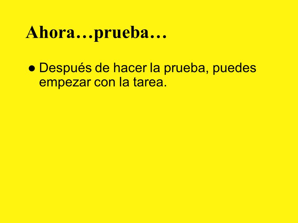 Ahora…prueba… Después de hacer la prueba, puedes empezar con la tarea.