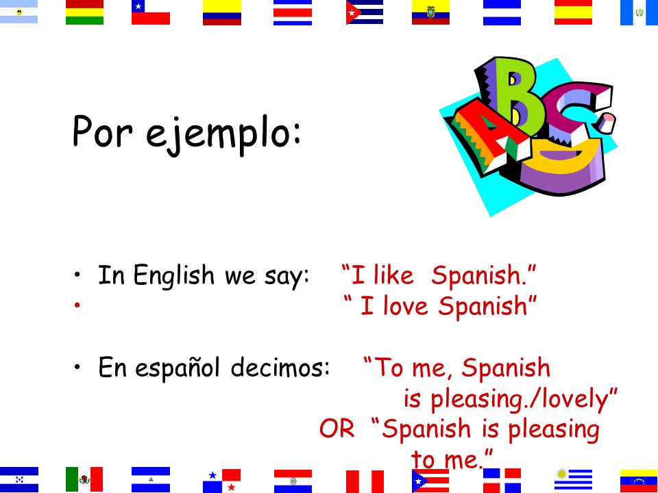 Por ejemplo: In English we say: I like Spanish. I love Spanish