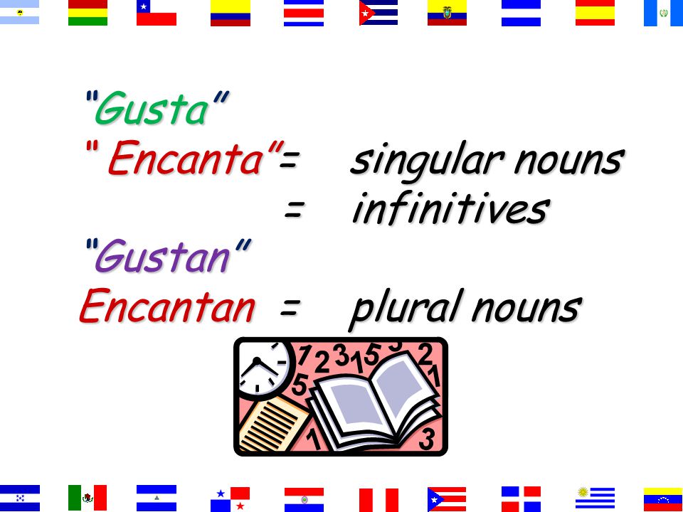 Gusta Encanta = singular nouns = infinitives Gustan Encantan = plural nouns