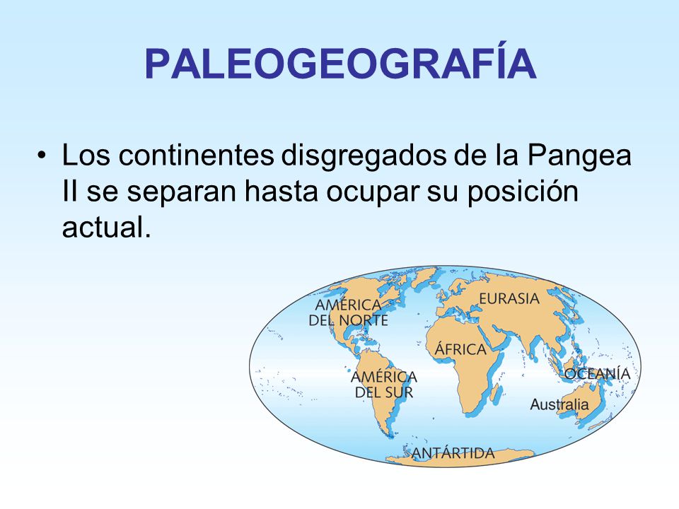 PALEOGEOGRAFÍA Los continentes disgregados de la Pangea II se separan hasta ocupar su posición actual.