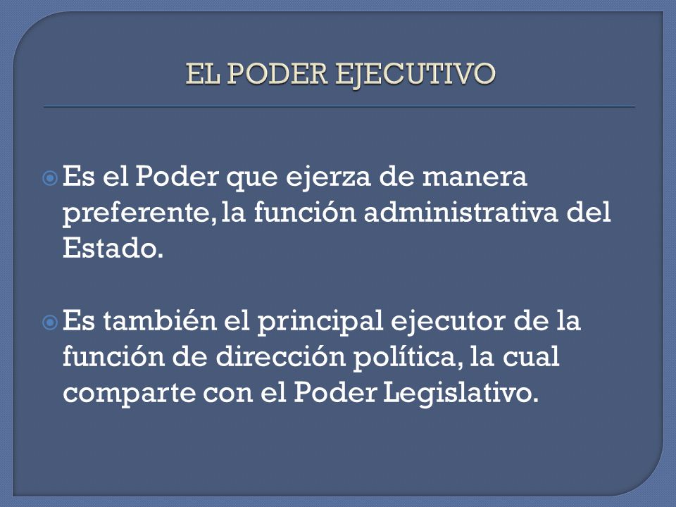 EL PODER EJECUTIVO Es el Poder que ejerza de manera preferente, la función administrativa del Estado.