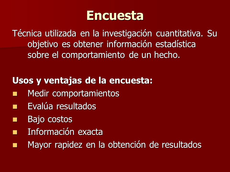 Encuesta Técnica utilizada en la investigación cuantitativa. Su objetivo es obtener información estadística sobre el comportamiento de un hecho.