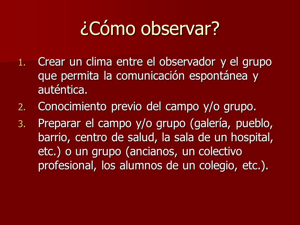 ¿Cómo observar Crear un clima entre el observador y el grupo que permita la comunicación espontánea y auténtica.