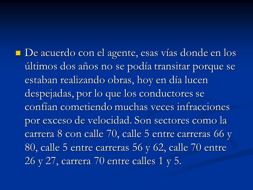 De acuerdo con el agente, esas vías donde en los últimos dos años no se podía transitar porque se estaban realizando obras, hoy en día lucen despejadas, por lo que los conductores se confían cometiendo muchas veces infracciones por exceso de velocidad.