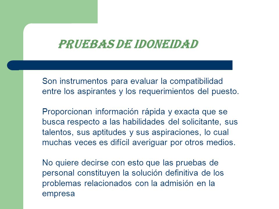 Pruebas de idoneidad Son instrumentos para evaluar la compatibilidad entre los aspirantes y los requerimientos del puesto.