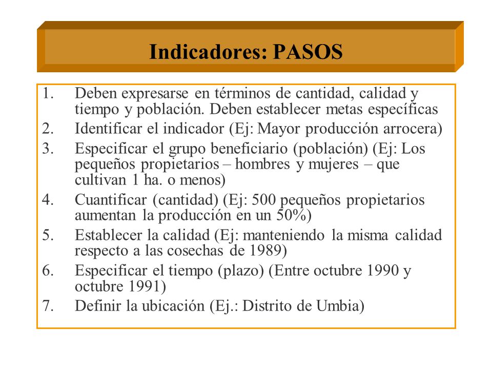 Indicadores: PASOS Deben expresarse en términos de cantidad, calidad y tiempo y población. Deben establecer metas específicas.