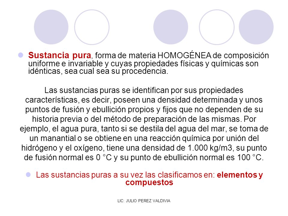 Sustancia pura, forma de materia HOMOGÉNEA de composición uniforme e invariable y cuyas propiedades físicas y químicas son idénticas, sea cual sea su procedencia.