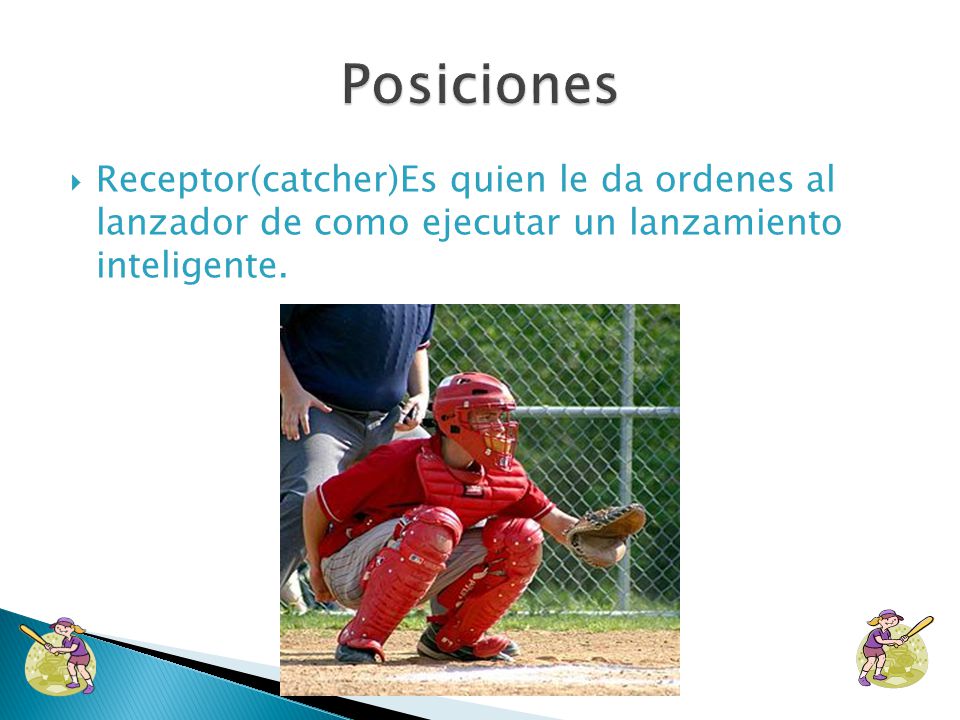 Posiciones Receptor(catcher)Es quien le da ordenes al lanzador de como ejecutar un lanzamiento inteligente.