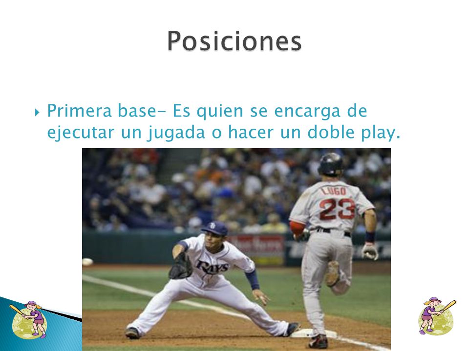 Posiciones Primera base- Es quien se encarga de ejecutar un jugada o hacer un doble play.