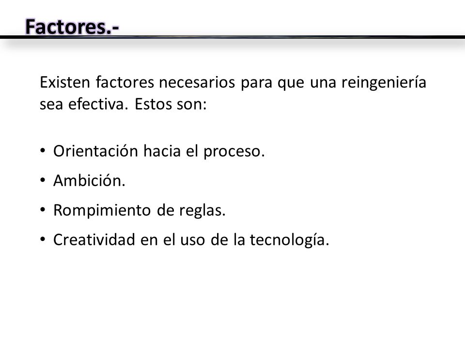 Factores.- Existen factores necesarios para que una reingeniería sea efectiva. Estos son: Orientación hacia el proceso.