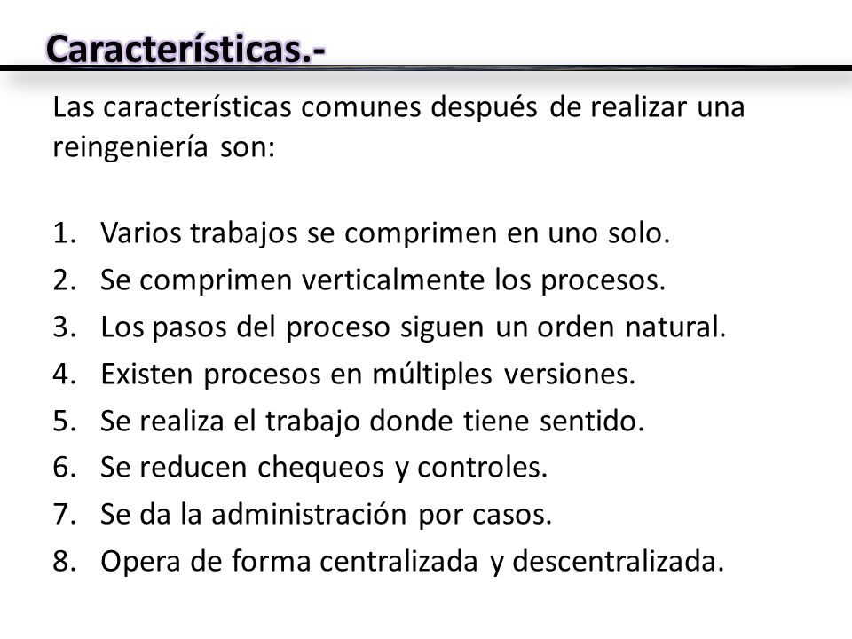 Características.- Las características comunes después de realizar una reingeniería son: Varios trabajos se comprimen en uno solo.