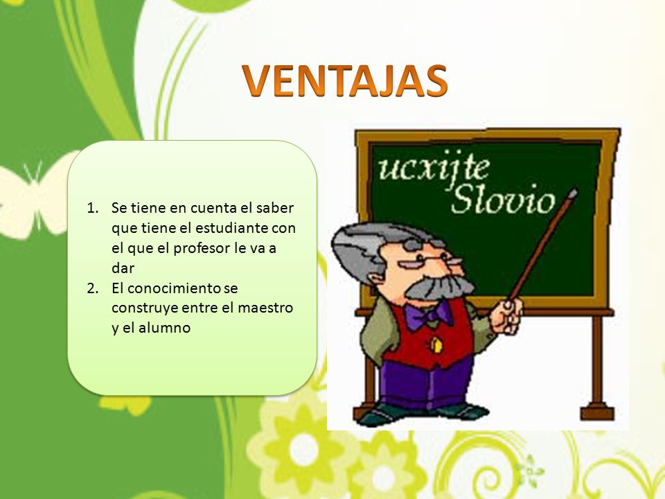 VENTAJAS Se tiene en cuenta el saber que tiene el estudiante con el que el profesor le va a dar.