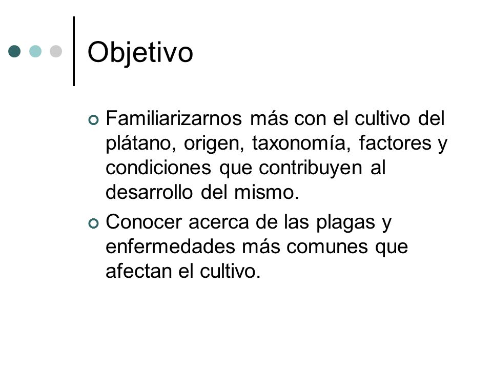 Objetivo Familiarizarnos más con el cultivo del plátano, origen, taxonomía, factores y condiciones que contribuyen al desarrollo del mismo.