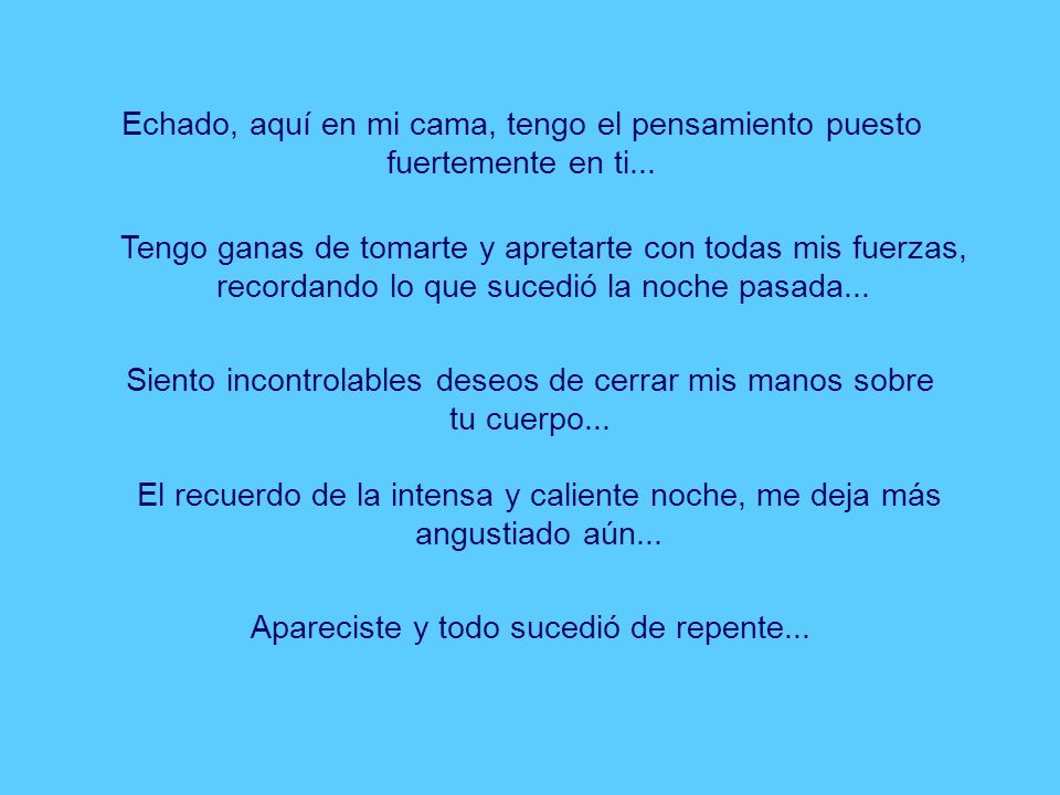 Siento incontrolables deseos de cerrar mis manos sobre tu cuerpo...