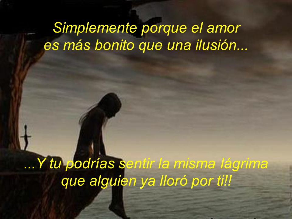 Simplemente porque el amor es más bonito que una ilusión...