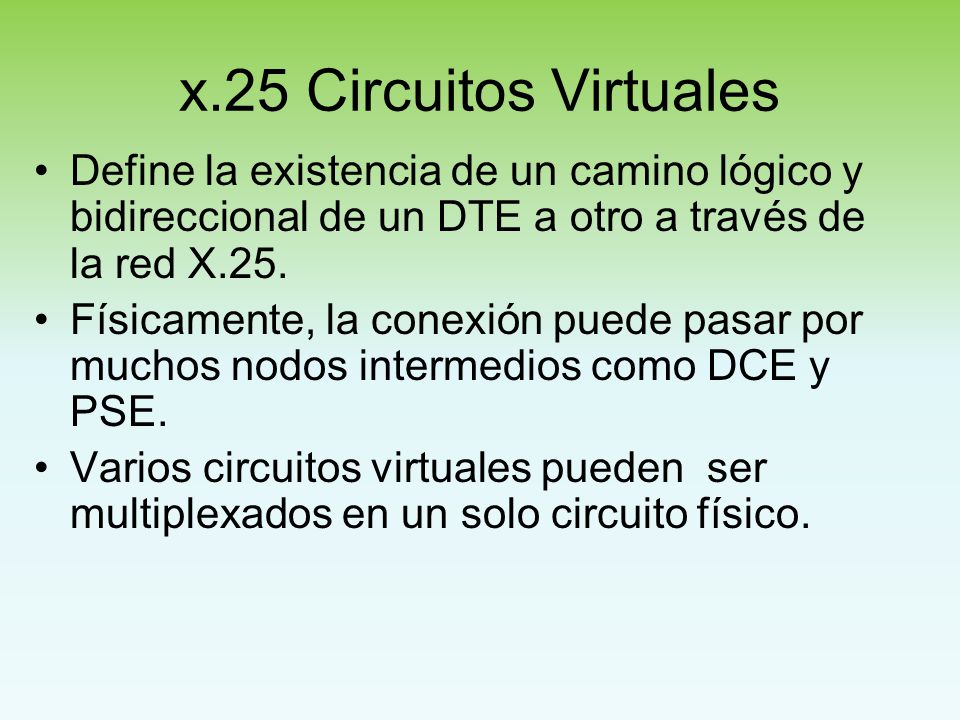 x.25 Circuitos Virtuales Define la existencia de un camino lógico y bidireccional de un DTE a otro a través de la red X.25.