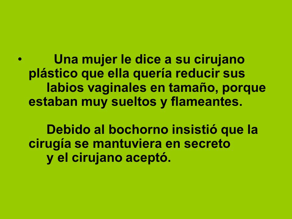Una mujer le dice a su cirujano plástico que ella quería reducir sus labios vaginales en tamaño, porque estaban muy sueltos y flameantes.